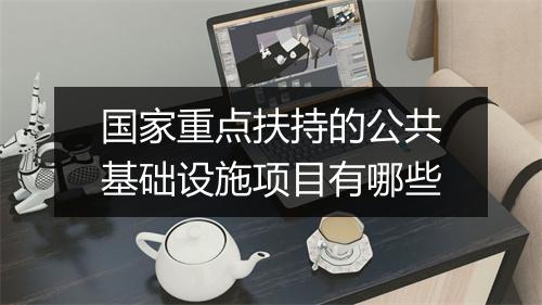 国家重点扶持的公共基础设施项目有哪些