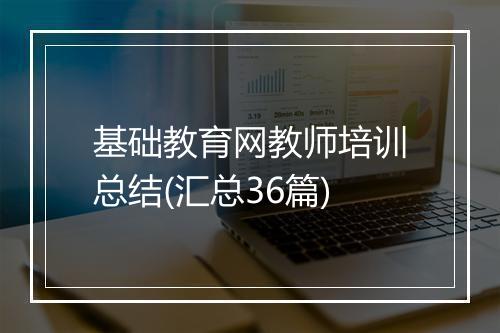 基础教育网教师培训总结(汇总36篇)