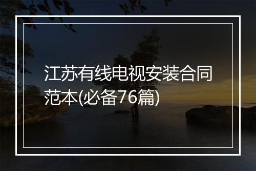 江苏有线电视安装合同范本(必备76篇)