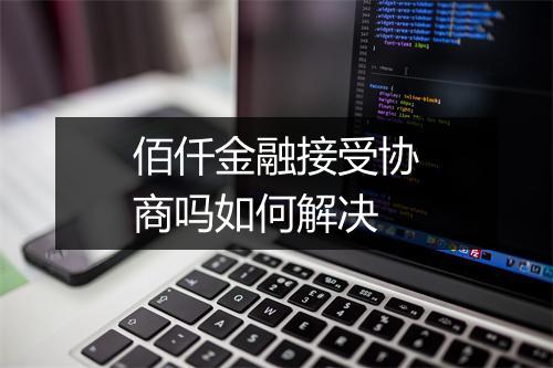 佰仟金融接受协商吗如何解决