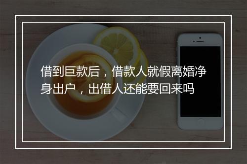 借到巨款后,借款人就假离婚净身出户,出借人还能要回来吗