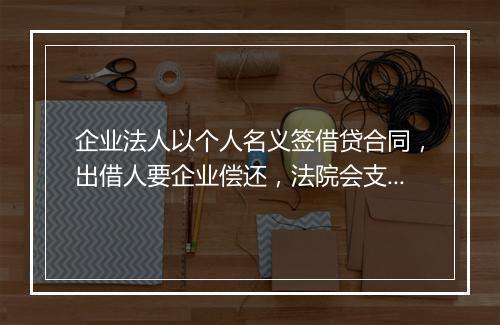企业法人以个人名义签借贷合同,出借人要企业偿还,法院会支持吗