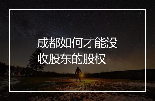 成都如何才能没收股东的股权