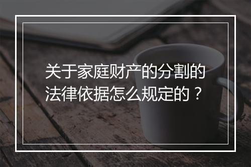 关于家庭财产的分割的法律依据怎么规定的?