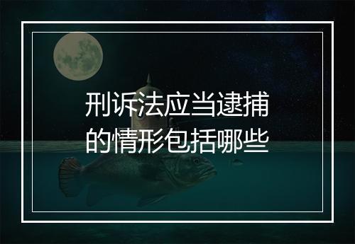 刑诉法应当逮捕的情形包括哪些