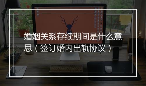 婚姻关系存续期间是什么意思(签订婚内出轨协议)