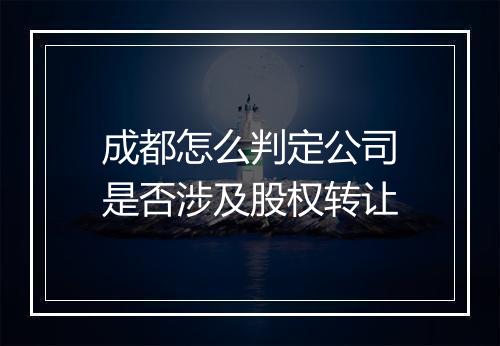 成都怎么判定公司是否涉及股权转让
