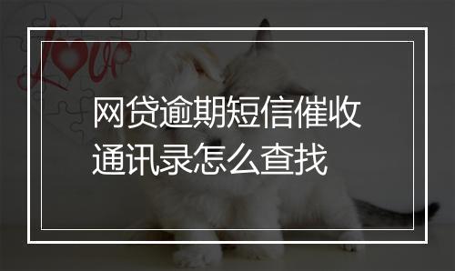 网贷逾期短信催收通讯录怎么查找