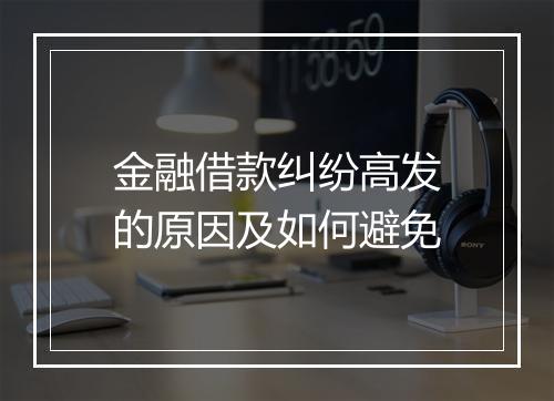 金融借款纠纷高发的原因及如何避免
