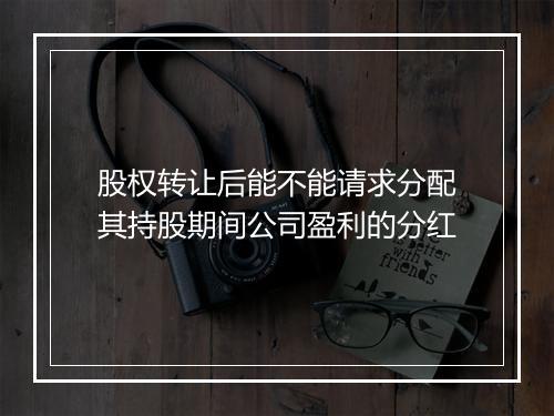 股权转让后能不能请求分配其持股期间公司盈利的分红
