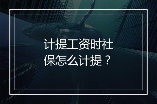 计提工资时社保怎么计提?