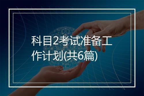 科目2考试准备工作计划(共6篇)