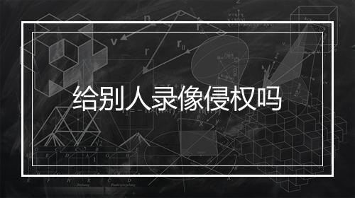 给别人录像侵权吗