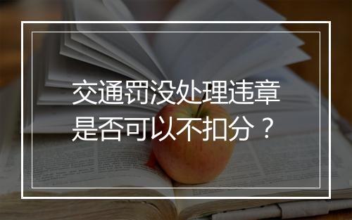 交通罚没处理违章是否可以不扣分?