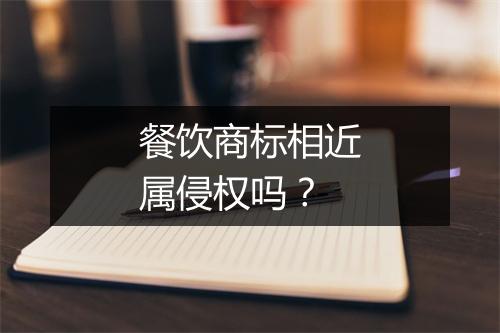 餐饮商标相近属侵权吗?