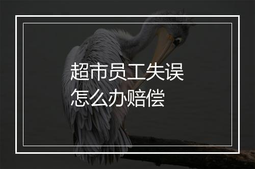 超市员工失误怎么办赔偿