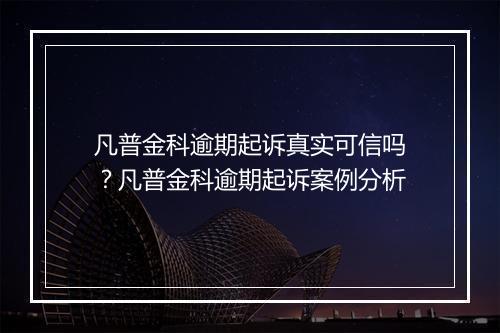 凡普金科逾期起诉真实可信吗?凡普金科逾期起诉案例分析