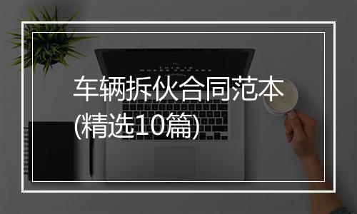 车辆拆伙合同范本(精选10篇)