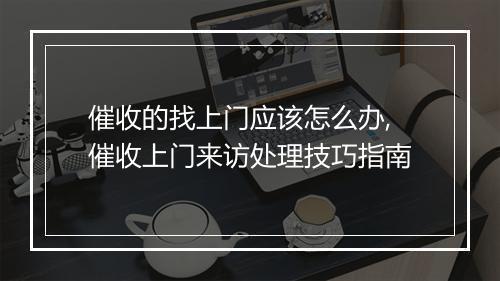 催收的找上门应该怎么办,催收上门来访处理技巧指南