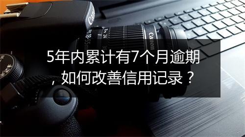 5年内累计有7个月逾期,如何改善信用记录?