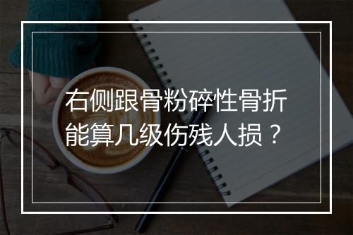 右侧跟骨粉碎性骨折能算几级伤残人损?