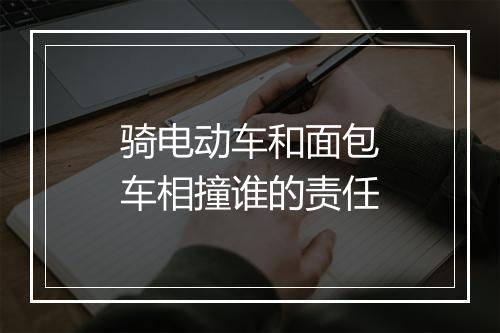 骑电动车和面包车相撞谁的责任