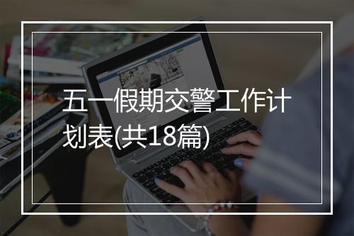 五一假期交警工作计划表(共18篇)