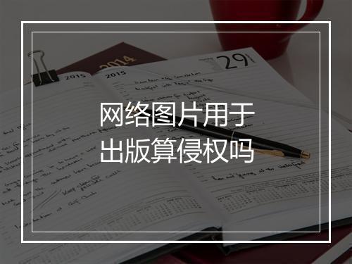 网络图片用于出版算侵权吗