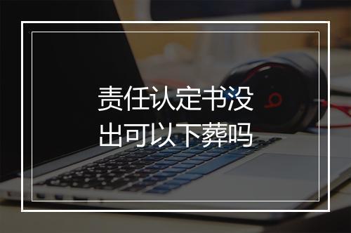 责任认定书没出可以下葬吗