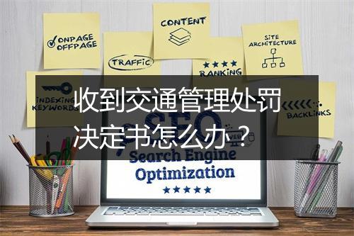 收到交通管理处罚决定书怎么办?