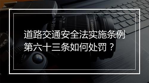道路交通安全法实施条例第六十三条如何处罚?