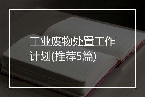 工业废物处置工作计划(推荐5篇)