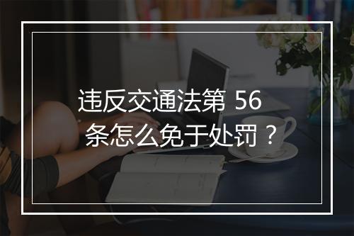 违反交通法第 56 条怎么免于处罚?