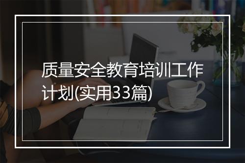 质量安全教育培训工作计划(实用33篇)