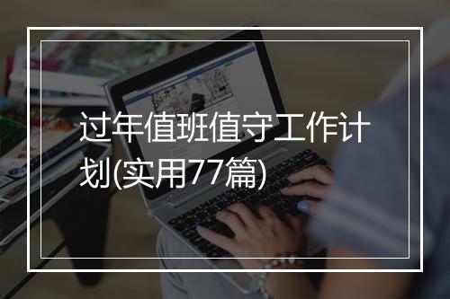 过年值班值守工作计划(实用77篇)