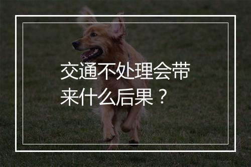 交通不处理会带来什么后果?