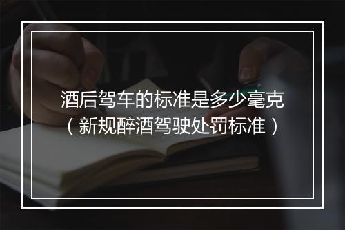 酒后驾车的标准是多少毫克(新规醉酒驾驶处罚标准)