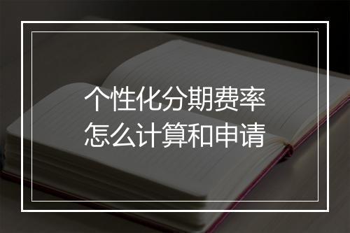 个性化分期费率怎么计算和申请