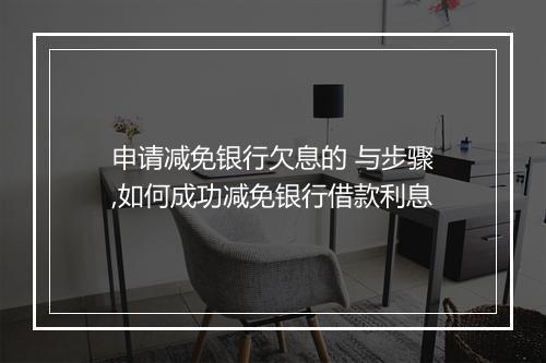 申请减免银行欠息的 与步骤,如何成功减免银行借款利息