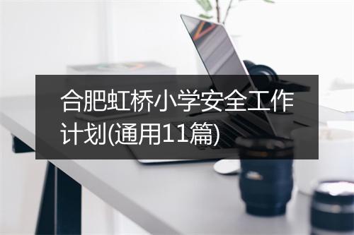 合肥虹桥小学安全工作计划(通用11篇)