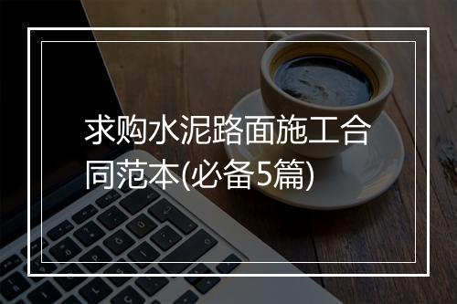 求购水泥路面施工合同范本(必备5篇)