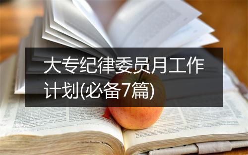 大专纪律委员月工作计划(必备7篇)
