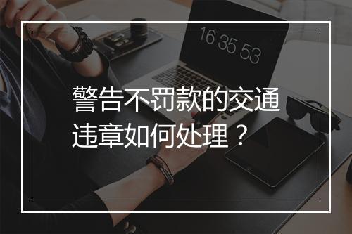 警告不罚款的交通违章如何处理?