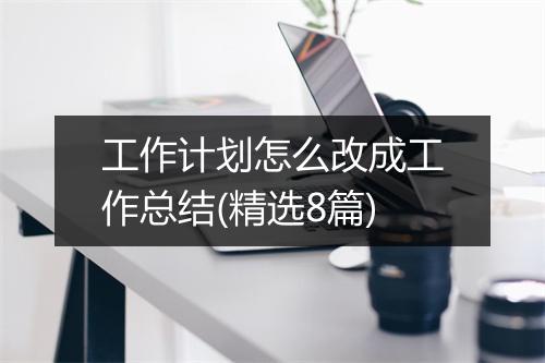 工作计划怎么改成工作总结(精选8篇)
