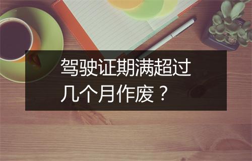 驾驶证期满超过几个月作废?