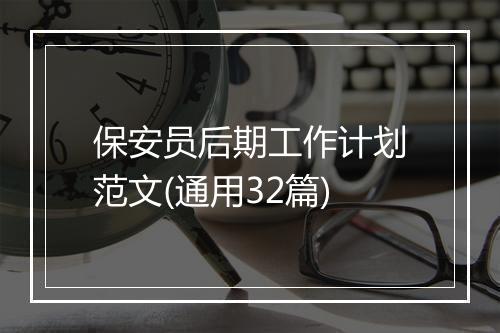 保安员后期工作计划范文(通用32篇)