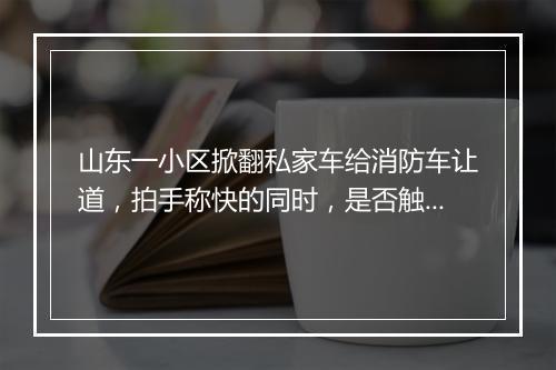 山东一小区掀翻私家车给消防车让道,拍手称快的同时,是否触犯法律?