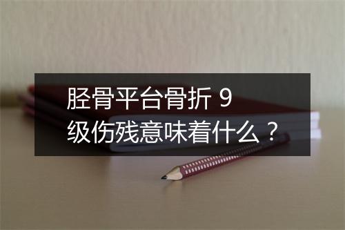 胫骨平台骨折 9 级伤残意味着什么?