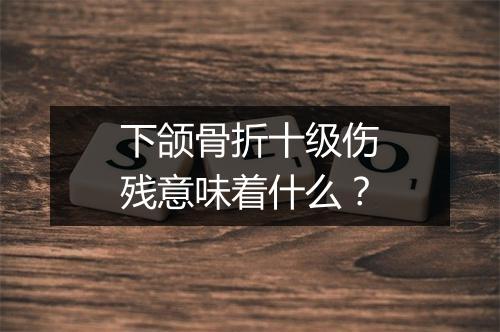 下颌骨折十级伤残意味着什么?