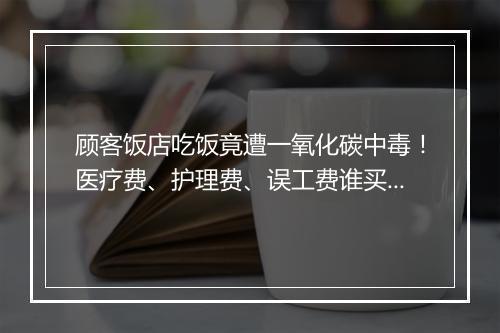 顾客饭店吃饭竟遭一氧化碳中毒!医疗费、护理费、误工费谁买单?